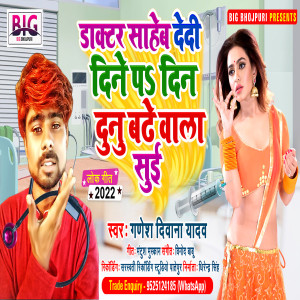 Listen to Doctor Saheb Dedi Dine Par Din Dunu Badhe Wala Sui (Bhojpuri) song with lyrics from Ganesh Deewana Yadav