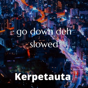 Dengarkan lagu go down deh (slowed) nyanyian Kerpetauta dengan lirik