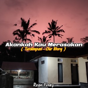 ดาวน์โหลดและฟังเพลง Akankah Kau Merasakan (Tersimpan - Our Story) พร้อมเนื้อเพลงจาก Rean Fvnky