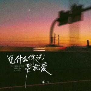 Album 凭什么你说爱就爱 from 逸川