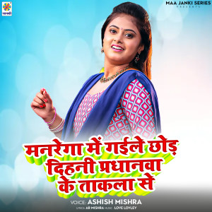 Ashish Mishra的專輯Manrega Me Gaile Chhod Dihani Pradhanwa Ke Takla Se
