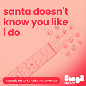 Sing2Guitar的專輯santa doesn't know you like i do (Acoustic Guitar Karaoke Instrumentals)