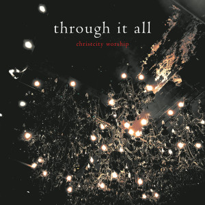 Christcity Worship的专辑Through It All