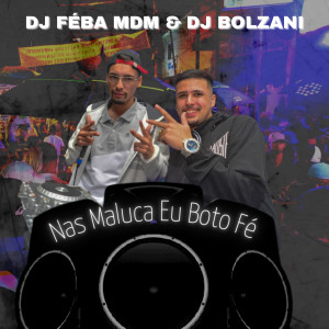 ดาวน์โหลดและฟังเพลง Nas Maluca Eu Boto Fé พร้อมเนื้อเพลงจาก DJ Bolzani
