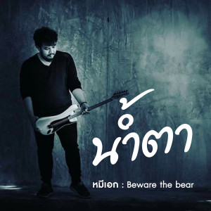 收聽Eak Beware the bear的น้ำตา歌詞歌曲