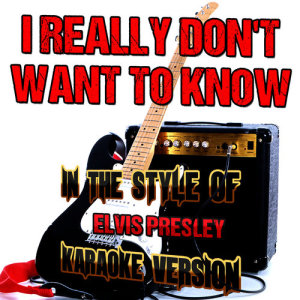 I Really Don't Want to Know (In the Style of Elvis Presley) [Karaoke Version] - Single