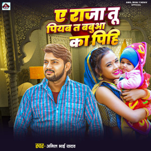 Anil Bhai Yadav的专辑Ae Raja Tu Piyab T Babua Ka Pihi