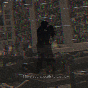 I Love You Enough to Die Now