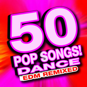 50 Pop Songs! Dance EDM Remixed
