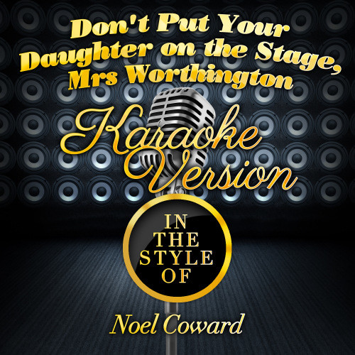 Don't Put Your Daughter on the Stage, Mrs Worthington (In the Style of Noel Coward) [Karaoke Version] (Karaoke Version)