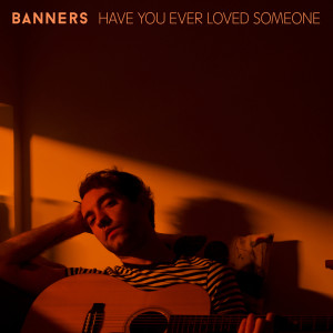 Banners的专辑Have You Ever Loved Someone