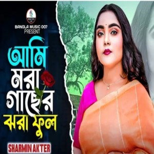 Listen to Ami Mora Gaser Jhora Ful song with lyrics from Sharmin Akter