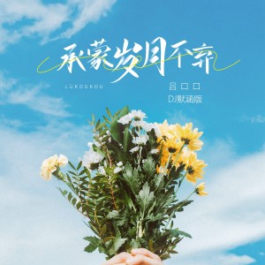 Album 承蒙岁月不弃(DJ默涵版) from 吕口口