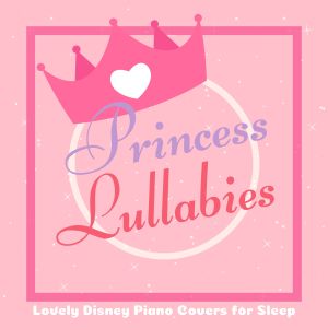 Album Princess Lullabies - Lovely Disney Piano Covers for Sleep (Piano Lullaby Cover) oleh A-Plus Academy