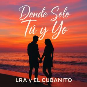 LRA的專輯Donde Solo Tú y Yo (feat. EL CUBANITO)