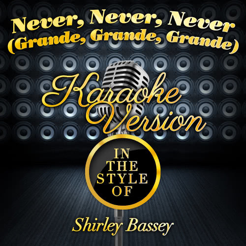 Never, Never, Never (Grande, Grande, Grande) [In the Style of Shirley Bassey] [Karaoke Version] (Karaoke Version)