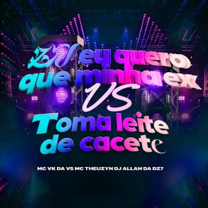 Album ZN EU QUERO QUE MINHA EX VS TOMA LEITE DE CACETE (Explicit) from DJ ALLAN DA DZ7