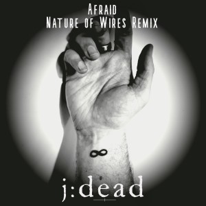 Album Afraid (Nature Of Wires Remix) from j:dead