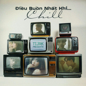 Tijak的专辑TiJak Presents: Điều Buồn Nhất Khi...Chill