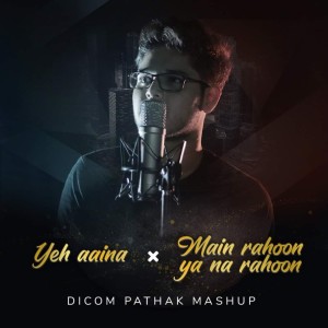 Listen to Mashup (Yeh Aina - Main Rahoon Ya Na Rahoon) (Cover Version) song with lyrics from Dicom Pathak