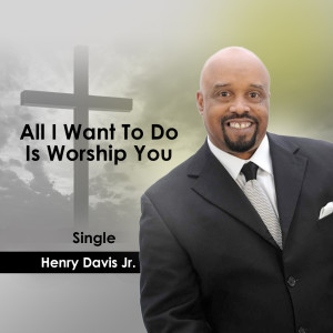 收聽Henry Davis Jr.的All I Want to Do Is Worship You歌詞歌曲