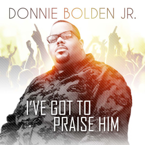 Donnie Bolden Jr.的专辑I've Got to Praise Him (feat. Spirit of Elijah)