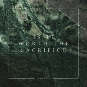 Dengarkan lagu Is It Worth The Sacrifice nyanyian Francisco Chavez dengan lirik
