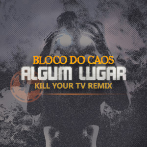 收聽Bloco do Caos的Algum Lugar - Kill Your TV Remix歌詞歌曲