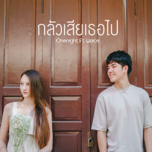 อัลบัม กลัวเสียเธอไป Feat.Uziice - Single ศิลปิน ONENIGHT