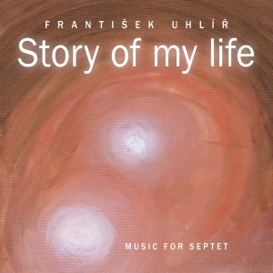 Album Frantisek Uhlir - Story of My Life (Music for Septet) oleh František Uhlíř