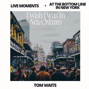 Tom Waits的專輯Live Moments (At The Bottom Line, New York) - I Wish I Was In New Orleans