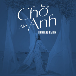 ดาวน์โหลดและฟังเพลง Chờ Anh (MasterD Remix) พร้อมเนื้อเพลงจาก Aivy