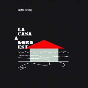 Album LA CASA A NORDEST from Valter Iuretig