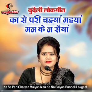 收听RANI KUSHWAHA的Ka Se Pari Chaiyan Maiyan Man Ke Na Saiyan Bundeli Lokgeet歌词歌曲