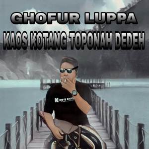 Listen to KAOS KOTANG TOPONAH DEDEH song with lyrics from Ghofur Luppa