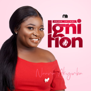ดาวน์โหลดและฟังเพลง Ignition พร้อมเนื้อเพลงจาก NAANA AKYINBA