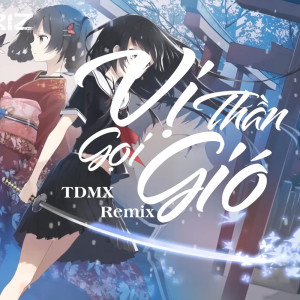 ดาวน์โหลดและฟังเพลง Vị Thần Gọi Gió Remix พร้อมเนื้อเพลงจาก TDMX