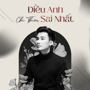 收聽Chí Thiện的Điều Anh Sai Nhất歌詞歌曲