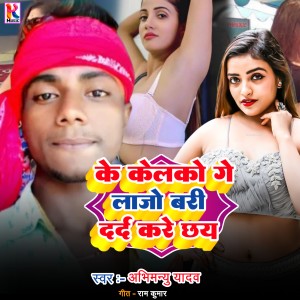 Listen to Ke Kelako Ge Lajo Bari Dard Kare Chhay (Bhojpuri|Explicit) song with lyrics from Abhimanyu Yadav
