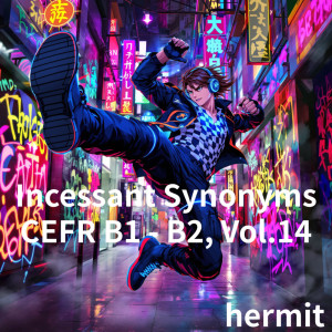 收聽Hermit的Incessant Synonyms CEFR B1 - B2, Vol.14歌詞歌曲