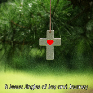 8 Jesus Jingles of Joy and Journey
