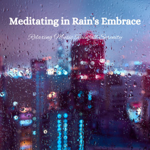 Meditating in Rain's Embrace: Relaxing Music Rainfall Serenity