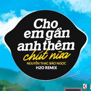 อัลบัม Cho Em Gần Anh Thêm Chút Nữa Remix (Deep House) ศิลปิน Nguyễn Thạc Bảo Ngọc
