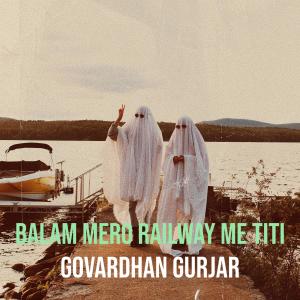 收聽Govardhan Gurjar的Balam Mero Railway Me TiTi歌詞歌曲