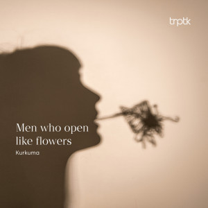 Kurkuma的专辑Men who open like flowers