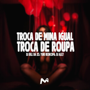 Album TROCA DE MINA IGUAL TROCA DE ROUPA (Explicit) from DJ Bill da ZO