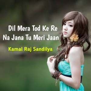 Dengarkan Dil Mera Tod Ke Re Na Jana Tu Meri Jaan lagu dari Kamal Raj Sandilya dengan lirik