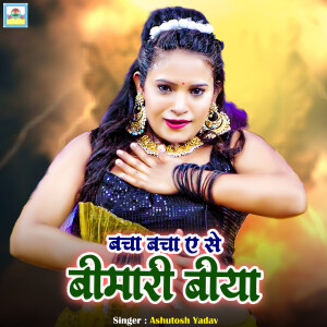 收听Ashutosh Yadav的Bacha Bacha Ase Bimari Biya歌词歌曲