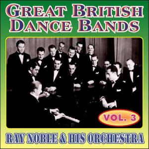 อัลบัม Greats British Dance Bands - Vol. 3 - Ray Noble & His Orchestra ศิลปิน Ray Noble and His Orchestra