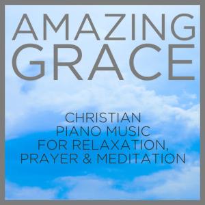 Amazing Grace: Christian Piano Music for Relaxation, Prayer and Meditation